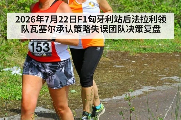 2026年7月22日F1匈牙利站后法拉利领队瓦塞尔承认策略失误团队决策复盘
