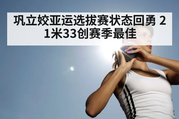巩立姣亚运选拔赛状态回勇 21米33创赛季最佳