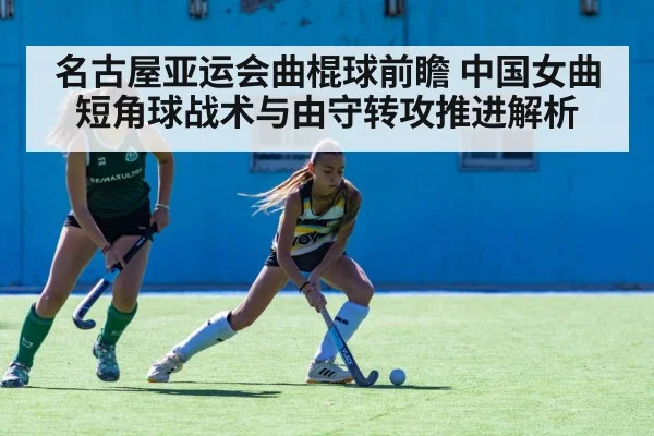 名古屋亚运会曲棍球前瞻 中国女曲短角球战术与由守转攻推进解析