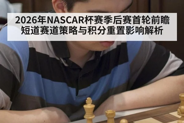 2026年NASCAR杯赛季后赛首轮前瞻 短道赛道策略与积分重置影响解析