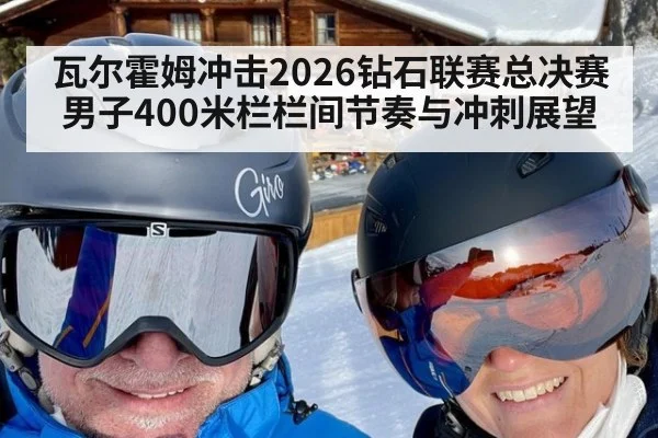 瓦尔霍姆冲击2026钻石联赛总决赛 男子400米栏栏间节奏与冲刺展望
