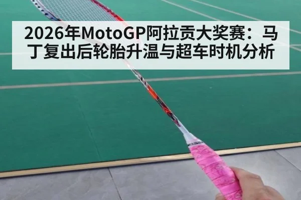 2026年MotoGP阿拉贡大奖赛：马丁复出后轮胎升温与超车时机分析