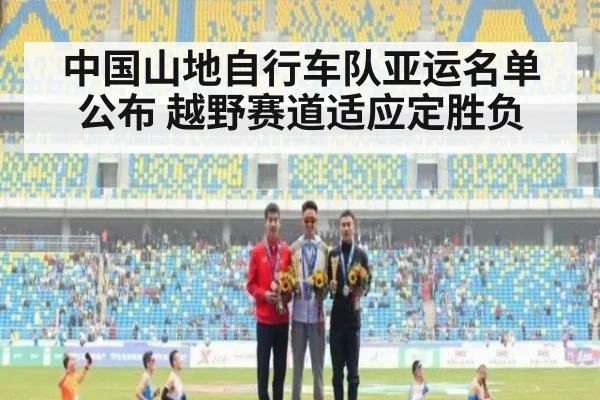 中国山地自行车队亚运名单公布 越野赛道适应定胜负