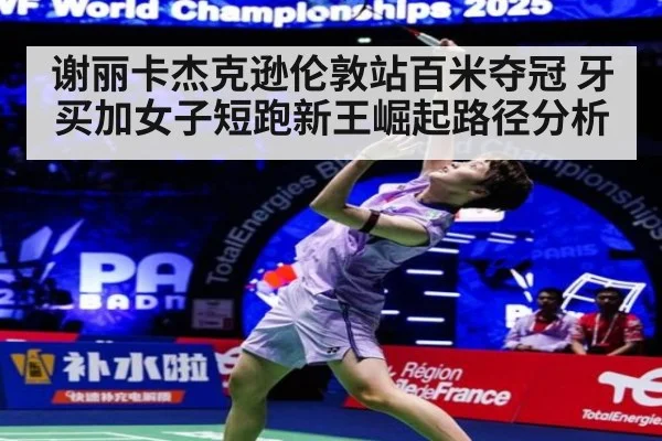 谢丽卡杰克逊伦敦站百米夺冠 牙买加女子短跑新王崛起路径分析