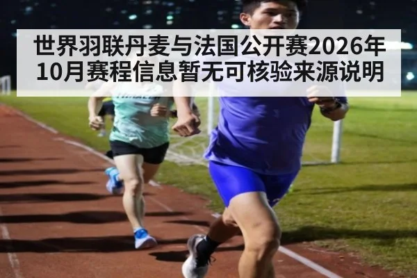 世界羽联丹麦与法国公开赛2026年10月赛程信息暂无可核验来源说明